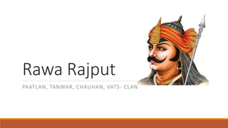 Rawa Rajput
PAATLAN, TANWAR, CHAUHAN, VATS- CLAN
 