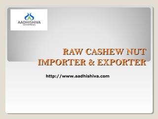 RAW CASHEW NUTRAW CASHEW NUT
IMPORTER & EXPORTERIMPORTER & EXPORTER
http://www.aadhishiva.com
 