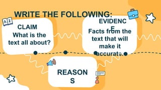 WRITE THE FOLLOWING:
CLAIM
What is the
text all about?
REASON
S
EVIDENC
E
Facts from the
text that will
make it
accurate.
 