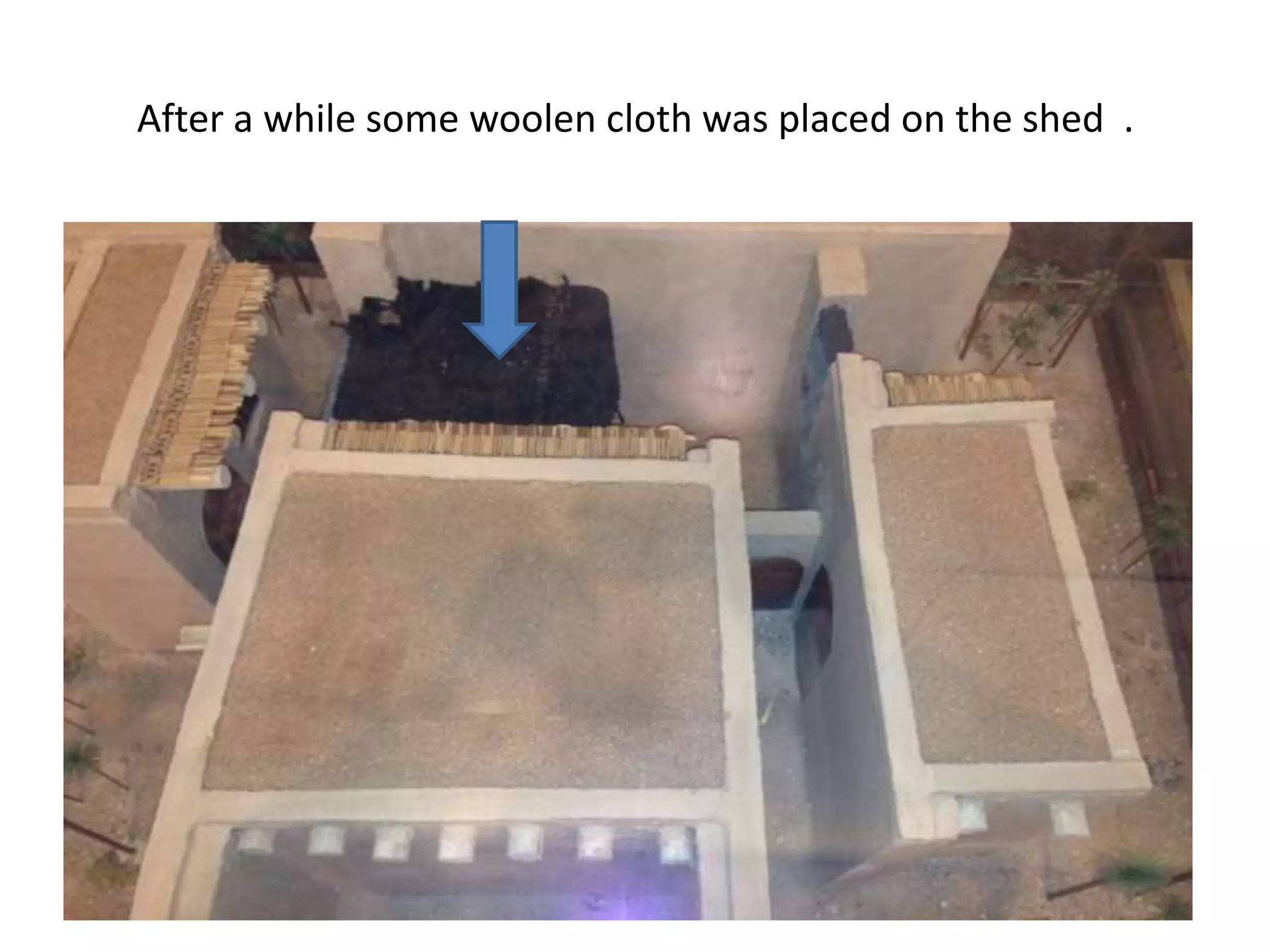 After a while some woolen cloth was placed on the shed .

 