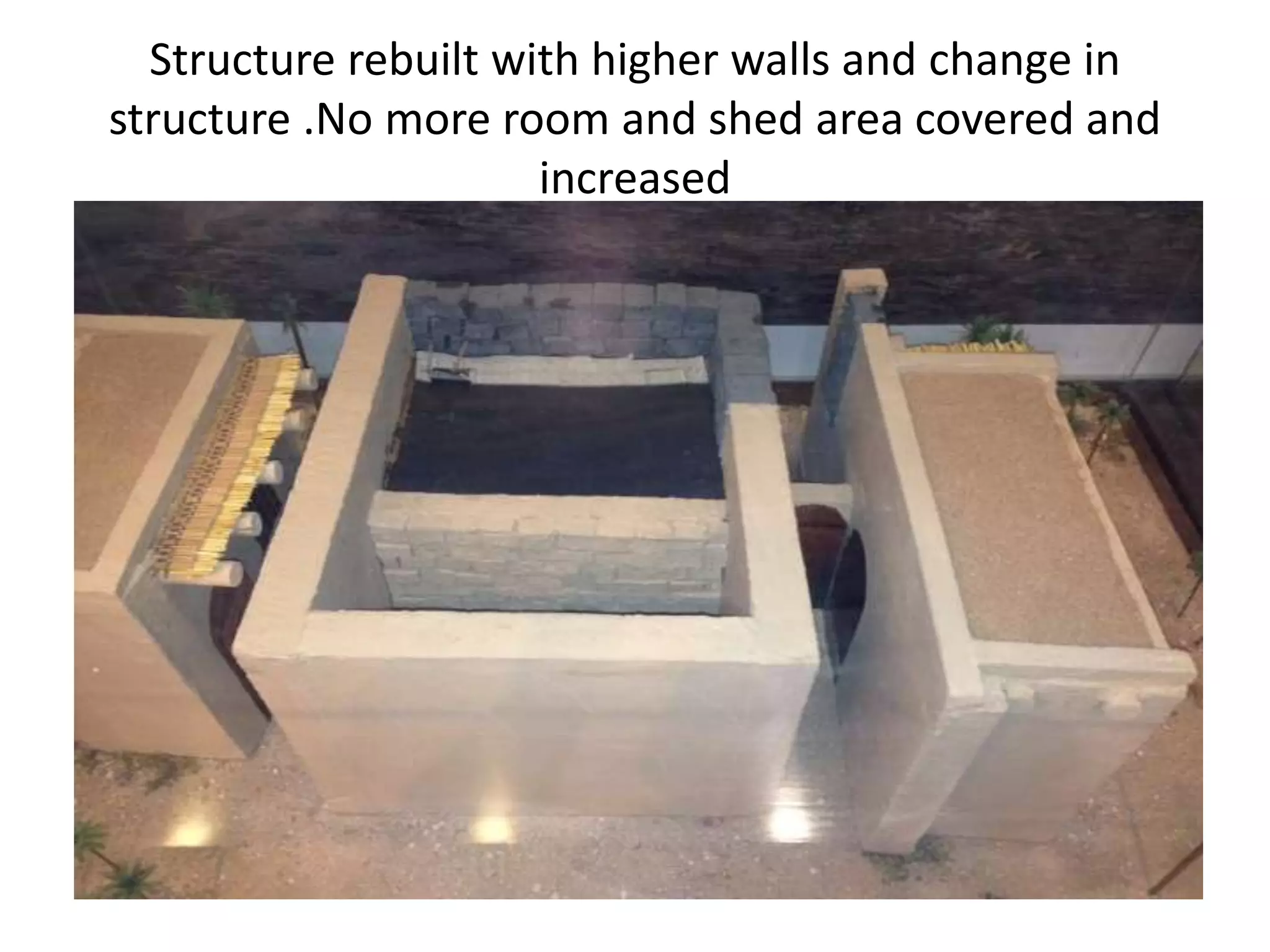 Structure rebuilt with higher walls and change in
structure .No more room and shed area covered and
increased

 
