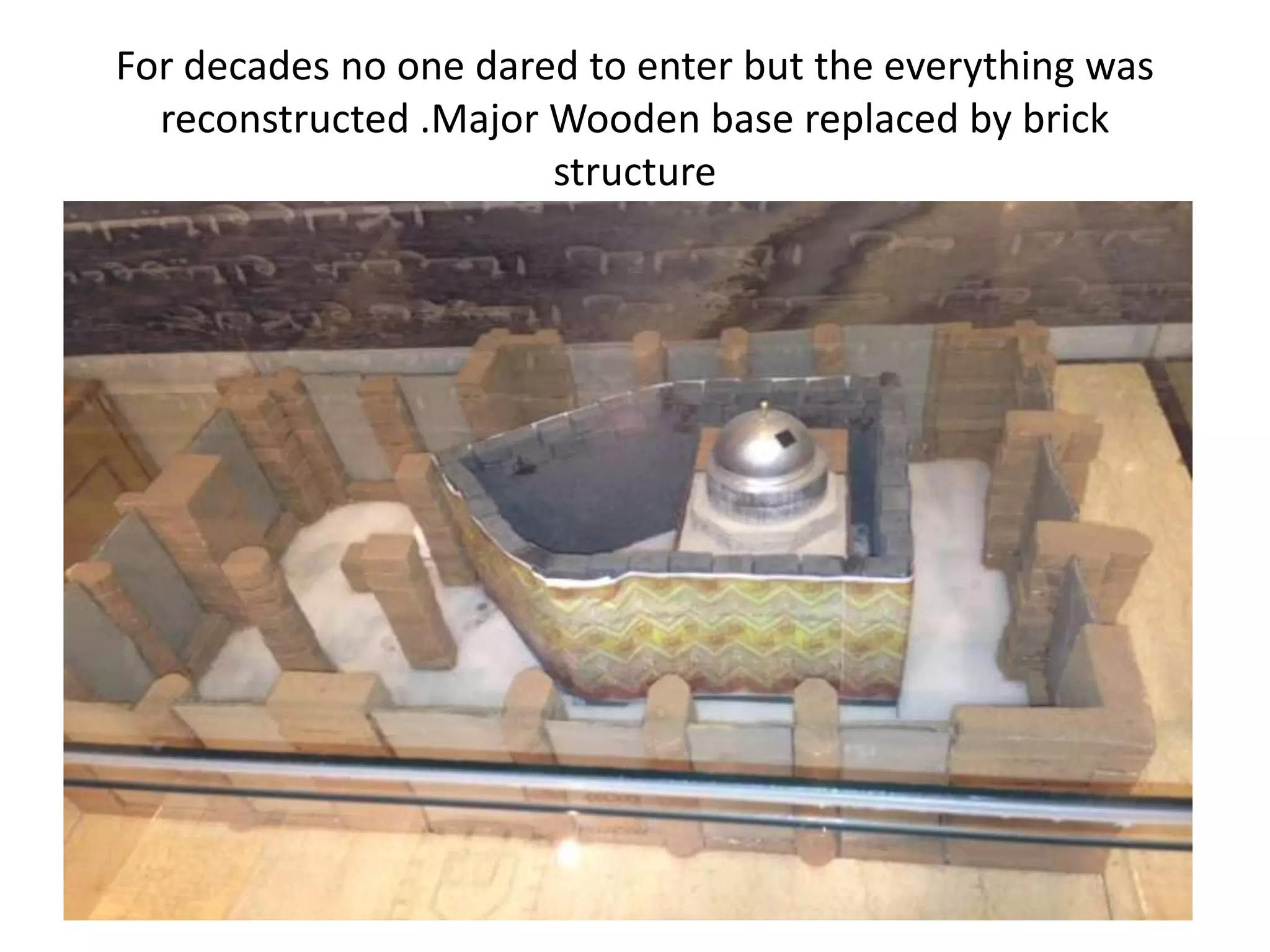 For decades no one dared to enter but the everything was
reconstructed .Major Wooden base replaced by brick
structure

 