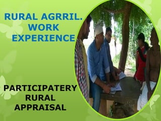 RURAL AGRRIL.
WORK
EXPERIENCE
PARTICIPATERY
RURAL
APPRAISAL
 