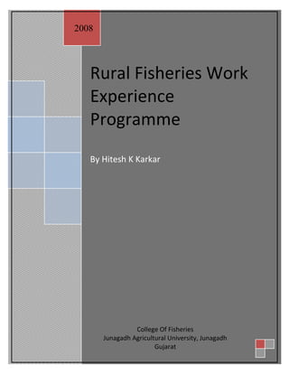 2008




   Rural Fisheries Work
   Experience
   Programme
   By Hitesh K Karkar




                 College Of Fisheries
       Junagadh Agricultural University, Junagadh
                        Gujarat
 