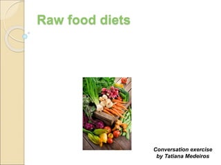 Conversation exercise
by Tatiana Medeiros
Raw food diets
 