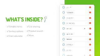 WHAT'S INSIDE?
✓Editable items
✓Sorting options
✓Cost calculator
✓List sharing
✓Product search
✓More