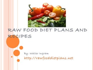 RAW FOOD DIET PLANS AND RECIPES By: Walter Ingram http://rawfooddietplans.net 