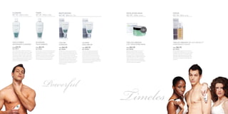 CLEANSER                                                 TONER                                               MOISTURIZERS                                                                                             EXFOLIATING MASK                                      SERUM
     NET WT. 250ml. ℮ 8oz.                                    NET WT. 250ml. ℮ 8oz.                               NET WT. 50ml. ℮ 1.7oz.                                                                                   NET WT. 120ml. ℮ 4oz.                                 NET WT. 30ml. ℮ 1oz.




                                                                                                                                                                                                                                                                   2 IN 1




     Triple Power                                             Blueberry                                           Cooling                                              Calming                                             Timeless Swagger                                      Timeless Swagger SMS ANTI WRINKLE™
     Antioxidant Cleanser                                     Tea & Seaweed                                       Hydrator⁺                                            Equilibrium⁺                                        2 in 1 Exfoliating Mask                               POMEGRANATE SERUM
     Price :   $39.95                                         Price :   $34.95                                    Price :   $69.95                                     Price :   $69.95                                    Price :   $42.95                                      Price :   $64.95
     SKU: PSMCL01                                             SKU: PSMTN01                                        SKU: PSMMOI01                                        SKU: PSMMOI02                                       SKU: PSMMSK01                                         SKU: PSMSR01
     Harmonizing extracts of blue lotus and German            A unique alcohol-free formula that contains the     Infused with nourishing organic and natural          Purify skin of imperfections, blackheads,           Designed to gently buff away impurities and           Detoxify and defend against environmental stress
     chamomile will soothe and de-stress skin. Organic        robust antioxidant properties of wild blueberry     oils, plus a powerhouse of phytonutrients and        discoloration, and blemishes with the aid           dead surface cells as it tones, smooths and           and aging with this restorative serum, rich in natural
     green, black, and white teas deliver a triple burst      and white tea combined with the healthful           vitamins. Combat dryness and dehydration with        of retinyl palmitate (vitamin A), echinacea         purifies skin. Organic squamosa, derived from         antioxidants and omega 3 & 6 fatty acids. Minimize
     of powerful antioxidants to protect skin from harsh      detoxifying benefits of Atlantic seaweed extract.   this silky smooth moisturizer that will leave        extract, and tea tree oil found in this daily use   the sugar apple tree, is combined with powerful       visible signs of aging using a potent blend of SMS
     environmental conditions. Ideal for today’s man on       A clean, fresh fragrance soothes the senses         your skin looking its very best. Cooling mint leaf   moisturizer for normal to oily skin. Calm and       nutripeptides to enhance collagen production and      Antiwrinkle ™ (derived from the Sugar Apple Tree),
     the go, this cleansing formula, dissolves oil and dirt   while the toner perfects skin’s balance by          extract rejuvenates and revitalizes, while rice      soothe eruptive skin with powerful calendula,       improve intercellular cohesion. Anti-aging free       CoEnzyme Q10, nutripeptides, and pomegranate
     quickly and effectively, without stripping essential     removing any left over residue and debris.          nutripeptides encourage cellular well-being          yucca and arnica extracts. Establish equilibrium    radical scavengers, derived from pomegranate,         seed extract.
     nutrients necessary for retaining balance.                                                                   that minimizes the signs of aging and improves       using this oil absorbing gel based crème, rich in   cranberry, and vitamins C and E, provide protection
                                                                                                                  the tone and overall complexion of your skin.        natural and organic extracts.                       from harsh environmental aggressors.
                                                                                                                  Normal to dry skin.




                                                                              Powerful
                                                                                                                                                                                                                           Timeless
20                                                                                                                                                                                                                                                                                                                                        21
 