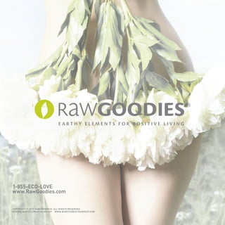 1-855-ECO-LOVE
     www.RawGoodies.com


     Copyright © 2012 RawGoodies®. All rights Reserved.
     Design : Burst! Creative Group. w w w.burstcreativegroup.com

90
 