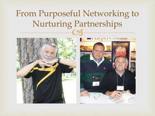 
From Purposeful Networking to
Nurturing Partnerships
 
