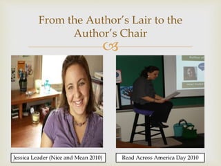 
From the Author’s Lair to the
Author’s Chair
Jessica Leader (Nice and Mean 2010) Read Across America Day 2010
 