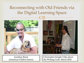 
Reconnecting with Old Friends via
the Digital Learning Space
Jonathan Rand
(American Chillers Series)
Christopher Knight Talks about
the Writing Craft- March 2010
 