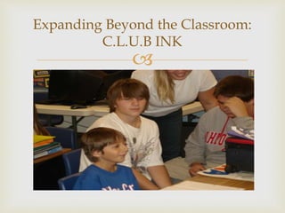 
Expanding Beyond the Classroom:
C.L.U.B INK
 
