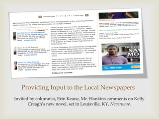Providing Input to the Local Newspapers
Invited by columnist, Erin Keane, Mr. Hankins comments on Kelly
Creagh’s new novel, set in Louisville, KY, Nevermore.
 