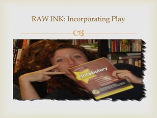 
RAW INK: Incorporating Play
 