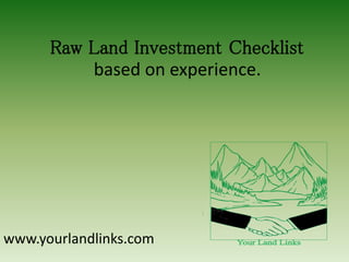 Raw Land Investment Checklist
based on experience.

www.yourlandlinks.com

 