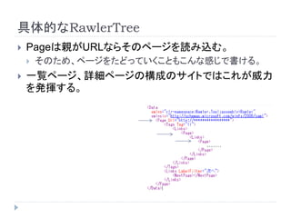 具体的なRawlerTree
 Pageは親がURLならそのページを読み込む。
 そのため、ページをたどっていくこともこんな感じで書ける。
 一覧ページ、詳細ページの構成のサイトではこれが威力
を発揮する。
 