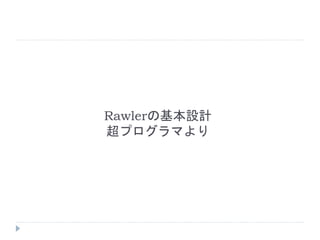 Rawlerの基本設計
超プログラマより
 