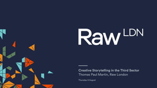 Creative Storytelling in the Third Sector
Thomas Paul Martin, Raw London
Thursday 9 August
 