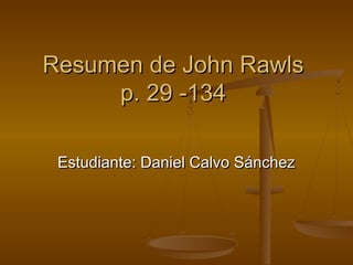 Resumen de John RawlsResumen de John Rawls
p. 29 -134p. 29 -134
Estudiante: Daniel Calvo SánchezEstudiante: Daniel Calvo Sánchez
 