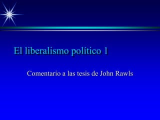 El liberalismo político 1
Comentario a las tesis de John Rawls
 
