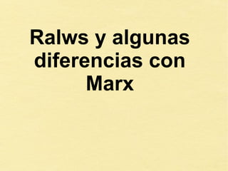 Ralws y algunas
diferencias con
Marx
 