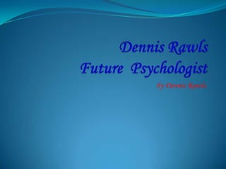 Dennis RawlsFuture  Psychologist  by Dennis Rawls 