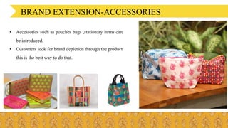 BRAND EXTENSION-ACCESSORIES
• Accessories such as pouches bags ,stationary items can
be introduced.
• Customers look for brand depiction through the product
this is the best way to do that.
 