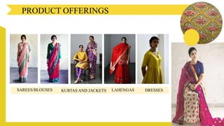PRODUCT OFFERINGS
SAREES/BLOUSES LAHENGAS DRESSESKURTAS AND JACKETS
 