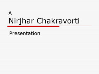 A Nirjhar Chakravorti Presentation 