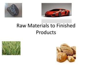 Raw Materials to Finished
Products
 