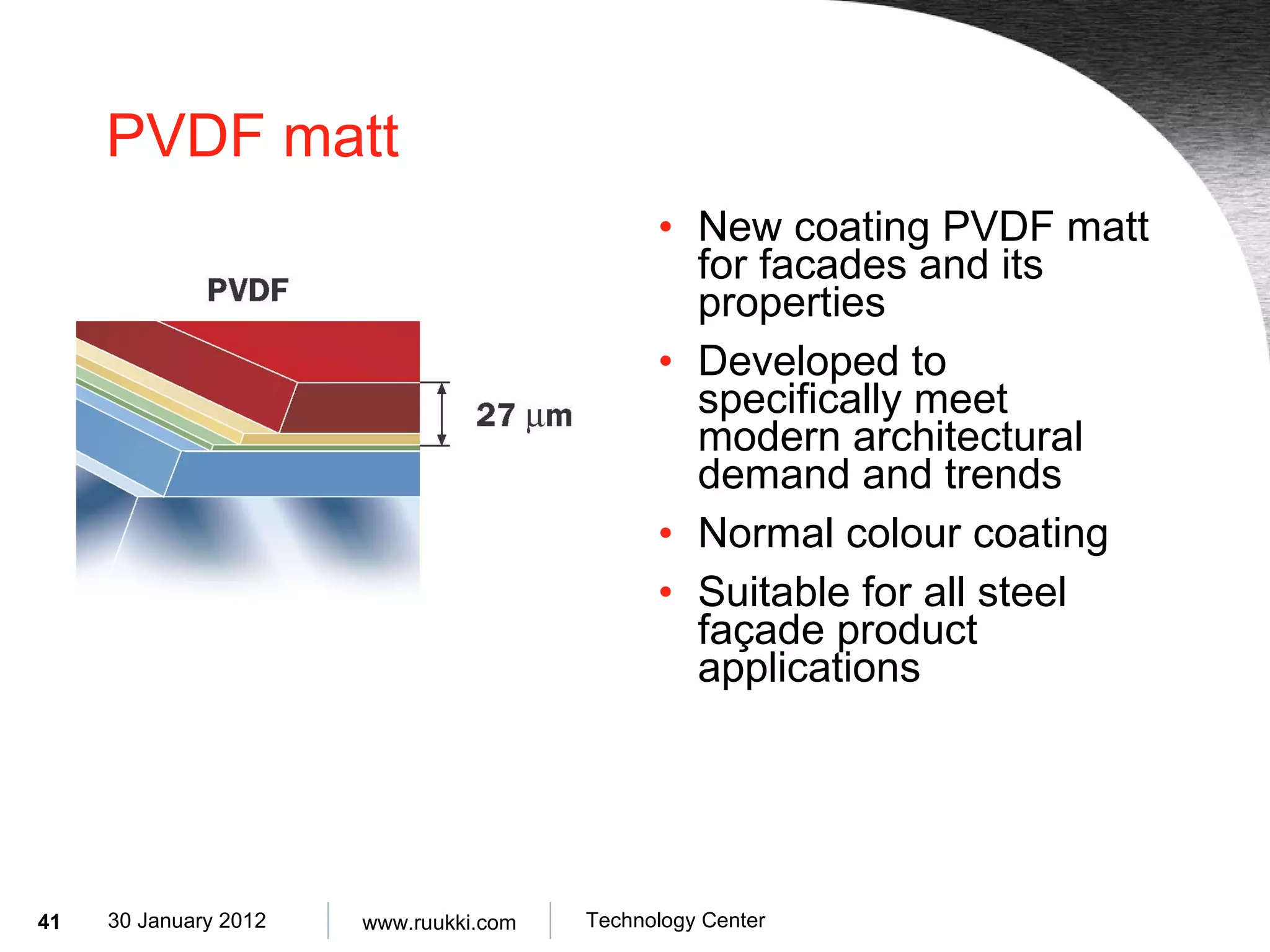 PVDF matt New coating PVDF matt for facades and its properties Developed to specifically meet modern architectural demand and trends Normal colour coating Suitable for all steel façade product applications 