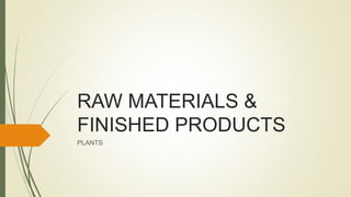 RAW MATERIALS &
FINISHED PRODUCTS
PLANTS
 