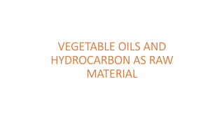 VEGETABLE OILS AND
HYDROCARBON AS RAW
MATERIAL
 