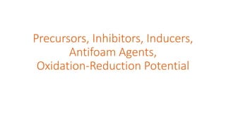 Precursors, Inhibitors, Inducers,
Antifoam Agents,
Oxidation-Reduction Potential
 