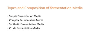 Types and Composition of fermentation Media
• Simple Fermentation Media
• Complex Fermentation Media
• Synthetic Fermentation Media
• Crude fermentation Media
 