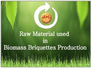 Raw Material used
in
Biomass Briquettes Production
 