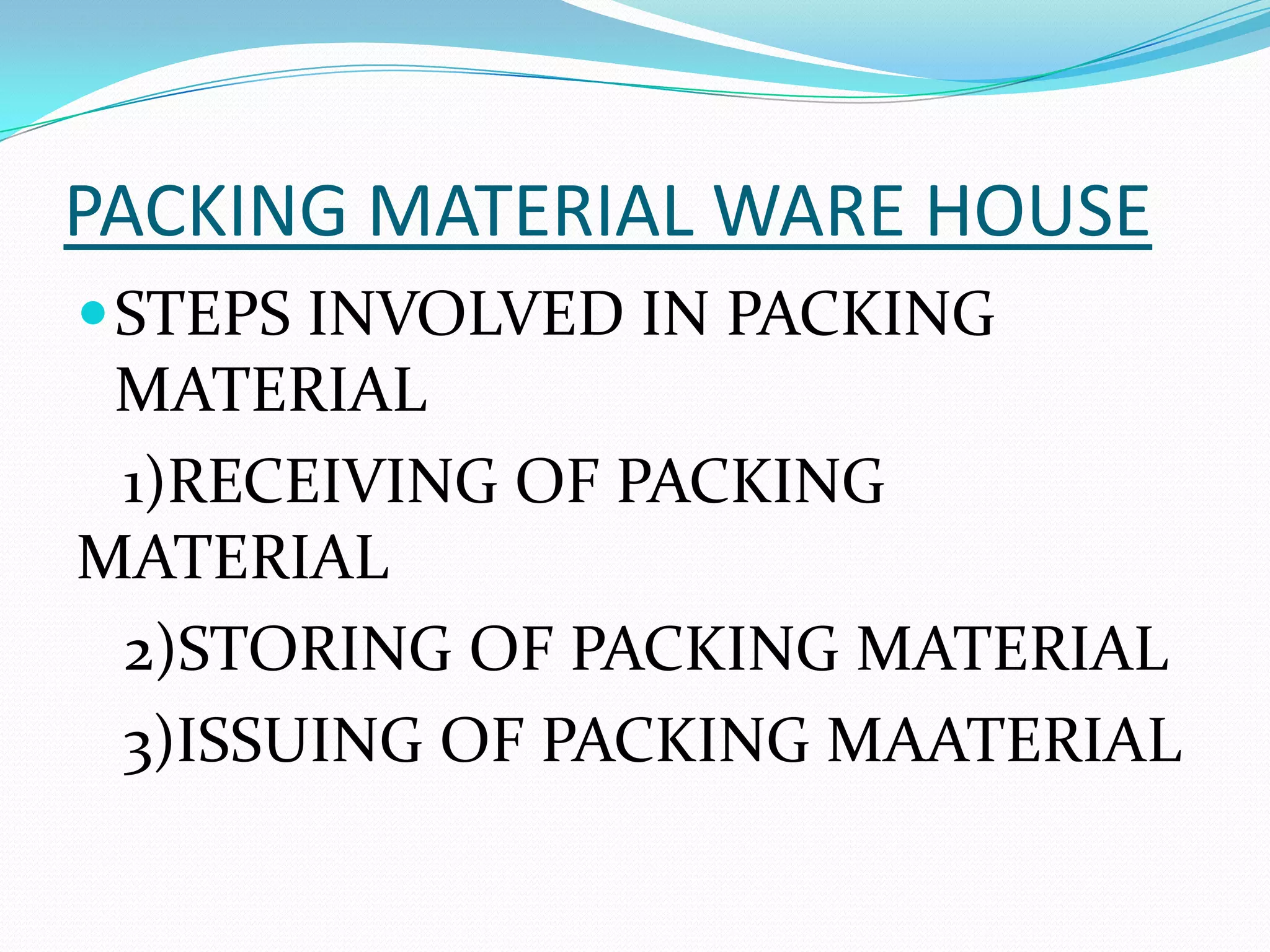 PACKING MATERIAL WARE HOUSE
STEPS INVOLVED IN PACKING
MATERIAL
1)RECEIVING OF PACKING
MATERIAL
2)STORING OF PACKING MATERIAL
3)ISSUING OF PACKING MAATERIAL
 