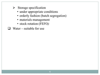  Storage specification
    • under appropriate conditions
    • orderly fashion (batch segregation)
    • materials management
    • stock rotation (FEFO)
 Water – suitable for use




                             6
 