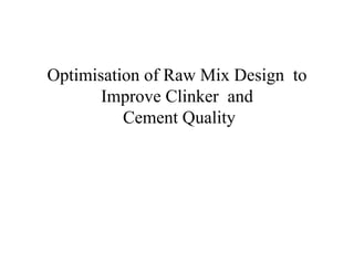 Optimisation of Raw Mix Design to
Improve Clinker and
Cement Quality
 