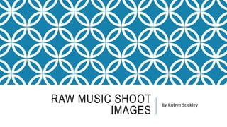 RAW MUSIC SHOOT
IMAGES
By Robyn Stickley
 