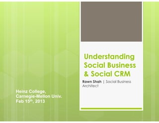 Understanding
                        Social Business
                        & Social CRM
                        Rawn Shah | Social Business
                        Architect
Heinz College,
Carnegie-Mellon Univ.
Feb 15th, 2013
 
