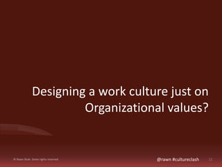 Designing a work culture just on 
Organizational values? 
© Rawn Shah. Some rights reserved @rawn #cultureclash 12 
 