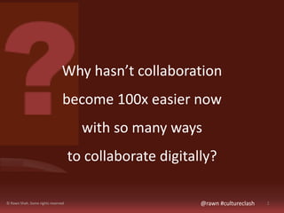 Why hasn’t collaboration 
become 100x easier now 
with so many ways 
to collaborate digitally? 
© Rawn Shah. Some rights r...