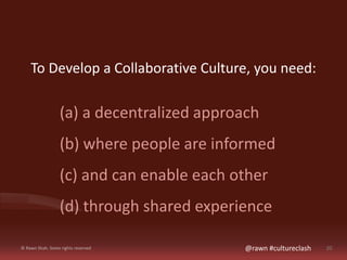 To Develop a Collaborative Culture, you need: 
(a) a decentralized approach 
(b) where people are informed 
(c) and can en...