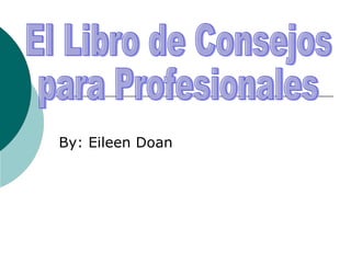 By: Eileen Doan El Libro de Consejos  para Profesionales 