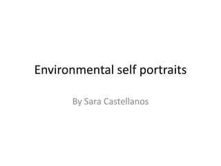 Environmental self portraits

      By Sara Castellanos
 