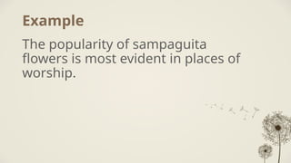 Example
The popularity of sampaguita
flowers is most evident in places of
worship.
 