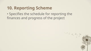 10. Reporting Scheme
• Specifies the schedule for reporting the
finances and progress of the project
 