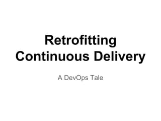 Retrofitting
Continuous Delivery
A DevOps Tale
 